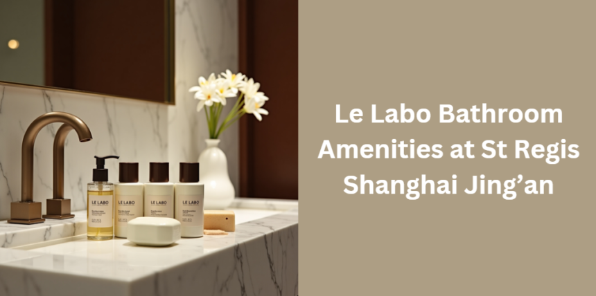 Le Labo Bathroom Amenities at St Regis Shanghai Jing’an